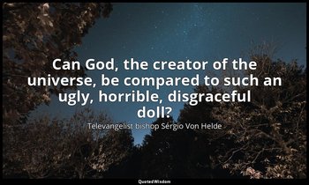 Can God, the creator of the universe, be compared to such an ugly, horrible, dis — Televangelist bishop Sérgio Von Helde