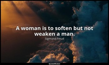 A woman is to soften but not weaken a man. — Sigmund Freud