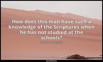 How does this man have such a knowledge of the Scriptures when he has not studie — John the Evangelist