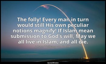 The folly! Every man in turn would still His own peculiar notions magnify! If Is — Johann Wolfgang von Goethe