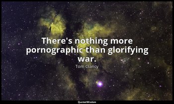 There's nothing more pornographic than glorifying war. — Tom Clancy