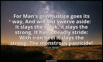 For Man's grim Justice goes its way, And will not swerve aside: It slays the wea — Oscar Wilde