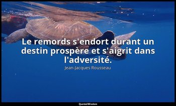 Le remords s'endort durant un destin prospère et s'aigrit dans l'adversité. — Jean-Jacques Rousseau
