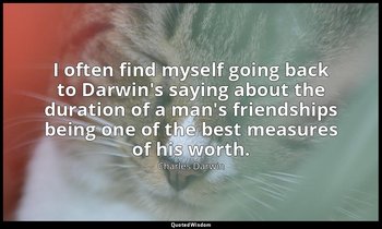 I often find myself going back to Darwin's saying about the duration of a man's  — Charles Darwin