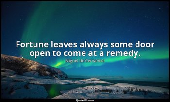 Fortune leaves always some door open to come at a remedy. — Miguel de Cervantes