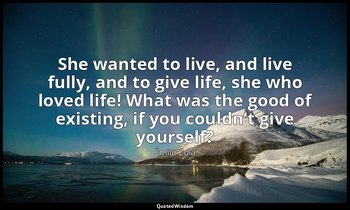 She wanted to live, and live fully, and to give life, she who loved life! What w — Émile Zola