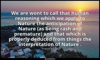 We are wont to call that human reasoning which we apply to Nature the anticipati — Francis Bacon