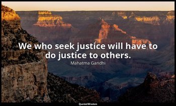 We who seek justice will have to do justice to others. — Mahatma Gandhi