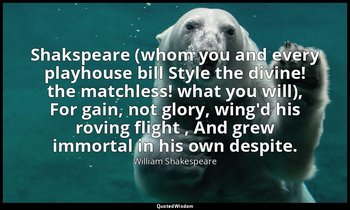 Shakspeare (whom you and every playhouse bill Style the divine! the matchless! w — William Shakespeare