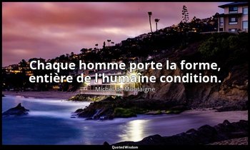 Chaque homme porte la forme, entière de l'humaîne condition. — Michel de Montaigne