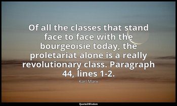 Of all the classes that stand face to face with the bourgeoisie today, the prole — Karl Marx