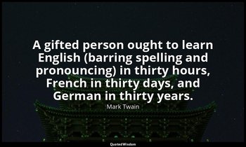A gifted person ought to learn English (barring spelling and pronouncing) in thi — Mark Twain