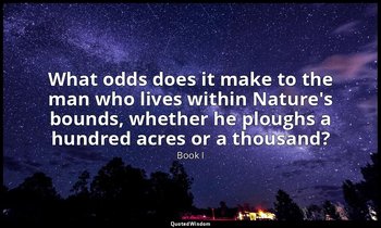 What odds does it make to the man who lives within Nature's bounds, whether he p — Book I