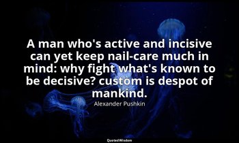 A man who's active and incisive can yet keep nail-care much in mind: why fight w — Alexander Pushkin