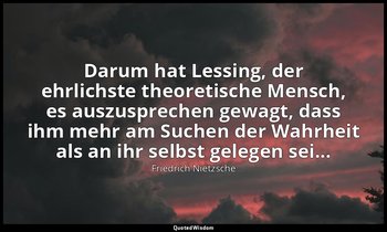 Darum hat Lessing, der ehrlichste theoretische Mensch, es auszusprechen gewagt,  — Friedrich Nietzsche