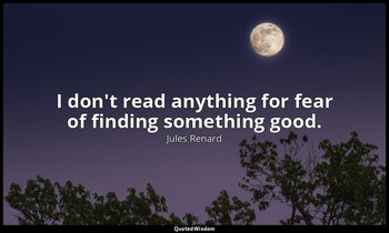 I don't read anything for fear of finding something good. — Jules Renard