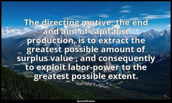 The directing motive, the end and aim of capitalist production, is to extract th — Karl Marx
