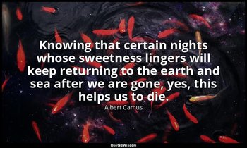 Knowing that certain nights whose sweetness lingers will keep returning to the e — Albert Camus