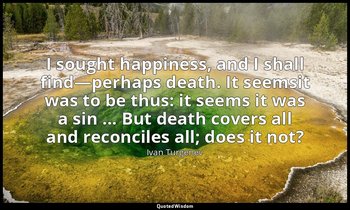 I sought happiness, and I shall find—perhaps death. It seemsit was to be thus: i — Ivan Turgenev