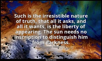 Such is the irresistible nature of truth, that all it asks, and all it wants, is — Thomas Paine
