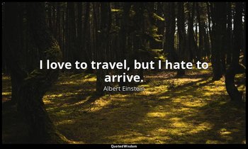 I love to travel, but I hate to arrive. — Albert Einstein