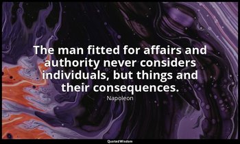 The man fitted for affairs and authority never considers individuals, but things — Napoleon