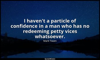 I haven't a particle of confidence in a man who has no redeeming petty vices wha — Mark Twain