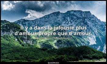 Il y a dans la jalousie plus d'amour-propre que d'amour. — François de La Rochefoucauld