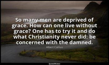 So many men are deprived of grace. How can one live without grace? One has to tr — Albert Camus