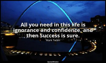 All you need in this life is ignorance and confidence, and then Success is sure. — Mark Twain