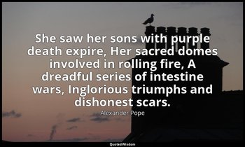 She saw her sons with purple death expire, Her sacred domes involved in rolling  — Alexander Pope