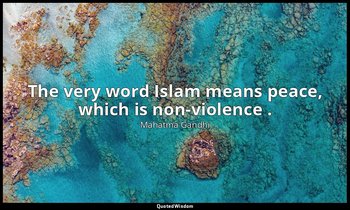 The very word Islam means peace, which is non-violence . — Mahatma Gandhi