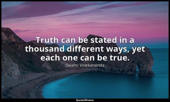 Truth can be stated in a thousand different ways, yet each one can be true. — Swami Vivekananda