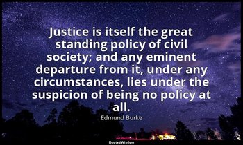 Justice is itself the great standing policy of civil society; and any eminent de — Edmund Burke