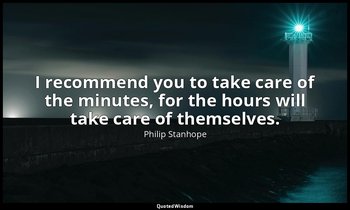 I recommend you to take care of the minutes, for the hours will take care of the — Philip Stanhope