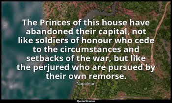 The Princes of this house have abandoned their capital, not like soldiers of hon — Napoleon