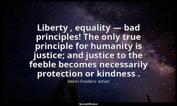Liberty , equality — bad principles! The only true principle for humanity is jus — Henri-Frédéric Amiel