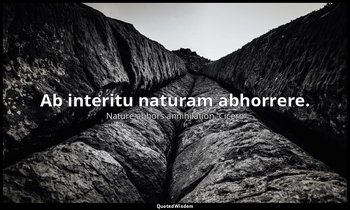 Ab interitu naturam abhorrere. — Nature abhors annihilation. Cicero
