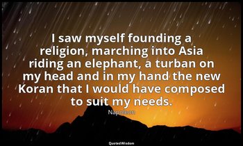 I saw myself founding a religion, marching into Asia riding an elephant, a turba — Napoleon