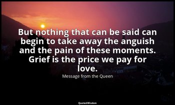 But nothing that can be said can begin to take away the anguish and the pain of  — Message from the Queen