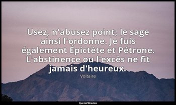 Usez, n'abusez point; le sage ainsi l'ordonne. Je fuis également Épictète et Pét — Voltaire