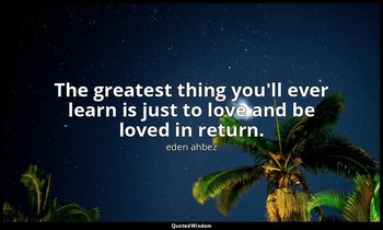 The greatest thing you'll ever learn is just to love and be loved in return. — eden ahbez