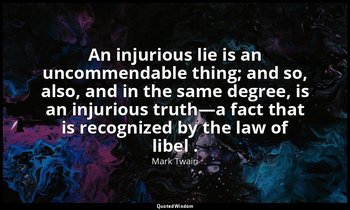 An injurious lie is an uncommendable thing; and so, also, and in the same degree — Mark Twain
