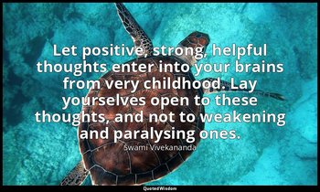 Let positive, strong, helpful thoughts enter into your brains from very childhoo — Swami Vivekananda