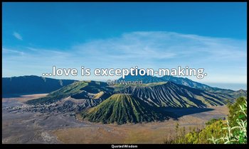 ...love is exception-making. — Gail Wynand