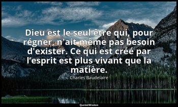 Dieu est le seul être qui, pour régner, n'ait même pas besoin d'exister. Ce qui  — Charles Baudelaire