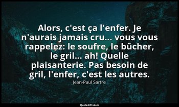Alors, c'est ça l'enfer. Je n'aurais jamais cru... vous vous rappelez: le soufre — Jean-Paul Sartre