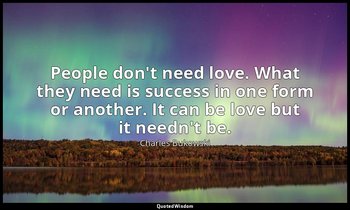 "People don't need love. What they need is success in one form or another. It ca — Charles Bukowski