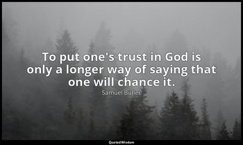 To put one's trust in God is only a longer way of saying that one will chance it — Samuel Butler