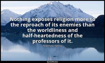 Nothing exposes religion more to the reproach of its enemies than the worldlines — Matthew Henry